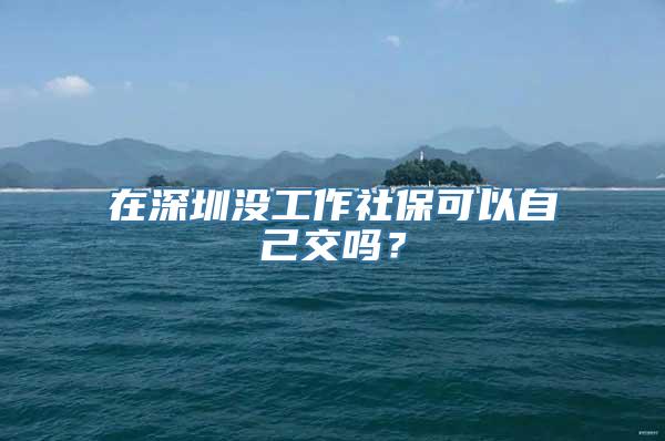 在深圳没工作社保可以自己交吗？