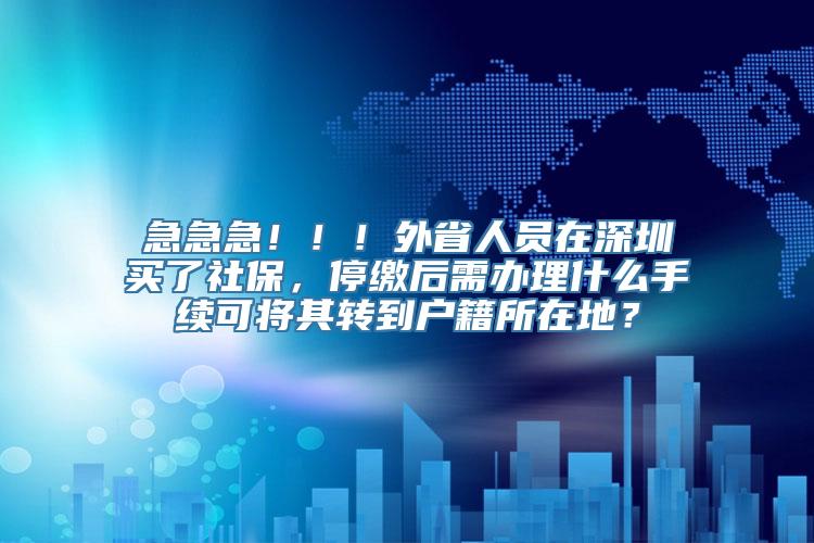 急急急！！！外省人员在深圳买了社保，停缴后需办理什么手续可将其转到户籍所在地？