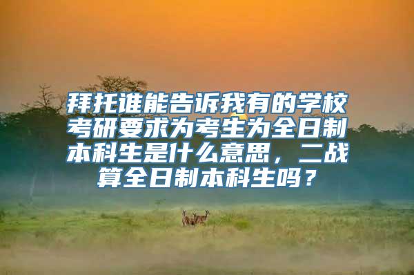 拜托谁能告诉我有的学校考研要求为考生为全日制本科生是什么意思，二战算全日制本科生吗？