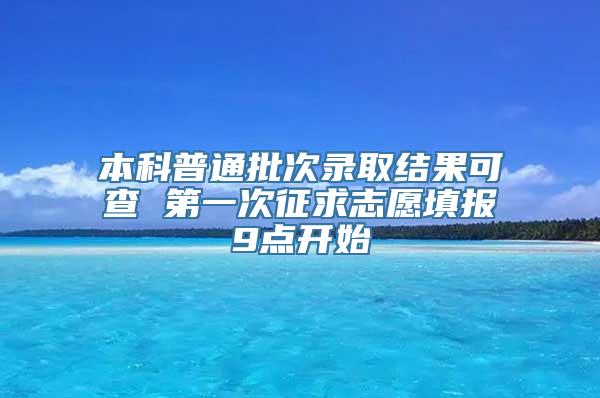 本科普通批次录取结果可查 第一次征求志愿填报9点开始