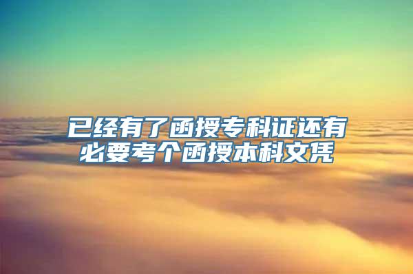 已经有了函授专科证还有必要考个函授本科文凭