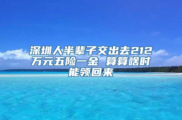 深圳人半辈子交出去212万元五险一金 算算啥时能领回来