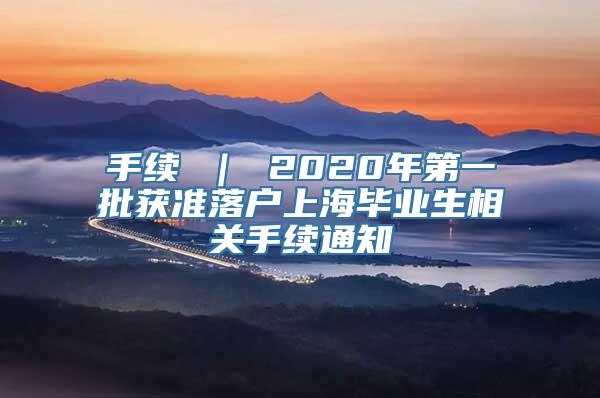 手续 ｜ 2020年第一批获准落户上海毕业生相关手续通知