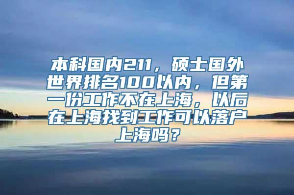 本科国内211，硕士国外世界排名100以内，但第一份工作不在上海，以后在上海找到工作可以落户上海吗？