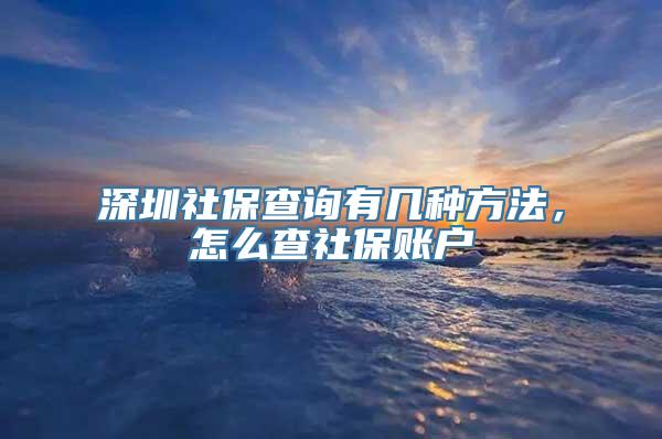 深圳社保查询有几种方法，怎么查社保账户