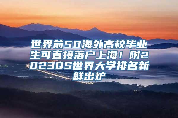 世界前50海外高校毕业生可直接落户上海！附2023QS世界大学排名新鲜出炉