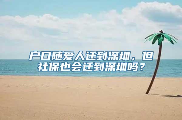 户口随爱人迁到深圳，但社保也会迁到深圳吗？