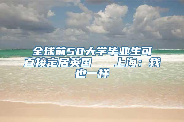 全球前50大学毕业生可直接定居英国   上海：我也一样