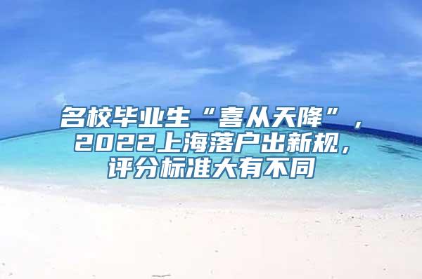 名校毕业生“喜从天降”，2022上海落户出新规，评分标准大有不同