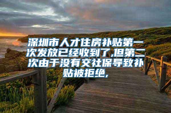 深圳市人才住房补贴第一次发放已经收到了,但第二次由于没有交社保导致补贴被拒绝,