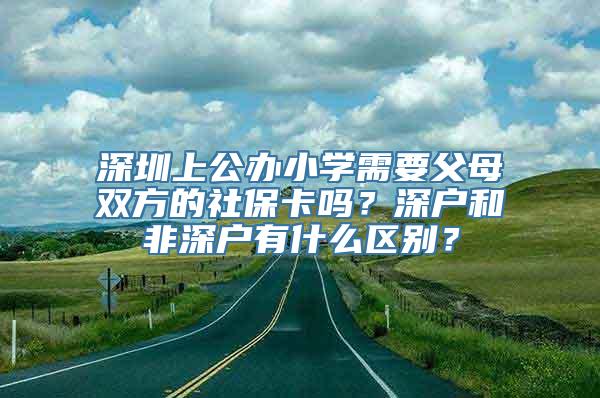 深圳上公办小学需要父母双方的社保卡吗？深户和非深户有什么区别？