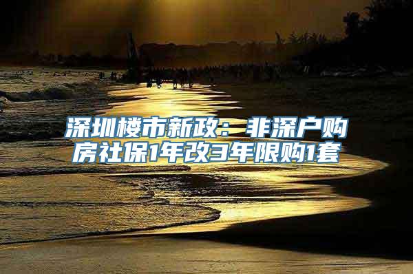 深圳楼市新政：非深户购房社保1年改3年限购1套