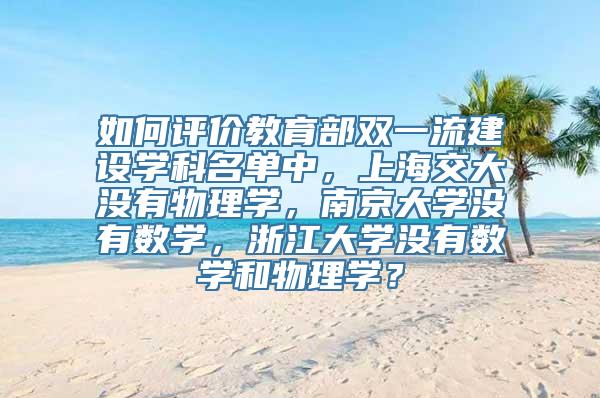 如何评价教育部双一流建设学科名单中，上海交大没有物理学，南京大学没有数学，浙江大学没有数学和物理学？