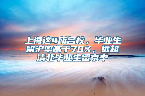 上海这4所名校，毕业生留沪率高于70%，远超清北毕业生留京率