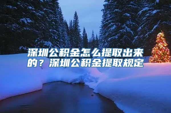 深圳公积金怎么提取出来的？深圳公积金提取规定