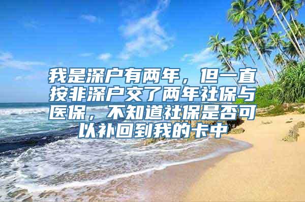 我是深户有两年，但一直按非深户交了两年社保与医保，不知道社保是否可以补回到我的卡中