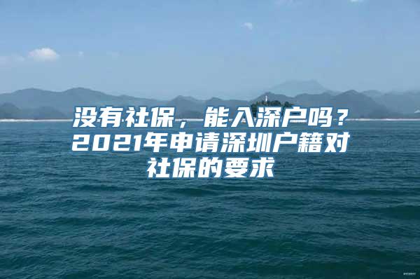 没有社保，能入深户吗？2021年申请深圳户籍对社保的要求