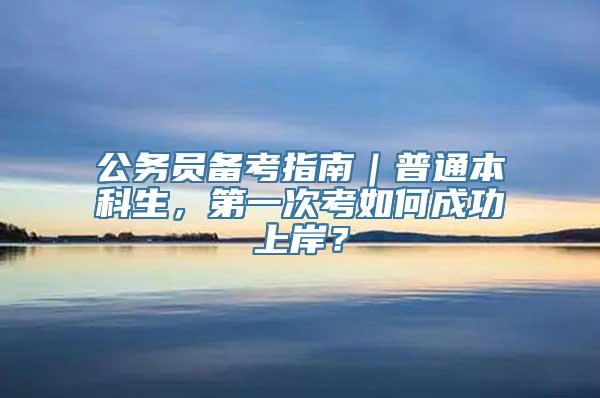 公务员备考指南｜普通本科生，第一次考如何成功上岸？