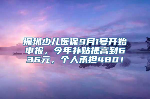 深圳少儿医保9月1号开始申报，今年补贴提高到636元，个人承担480！