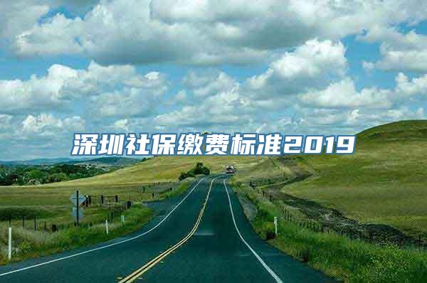 深圳社保缴费标准2019