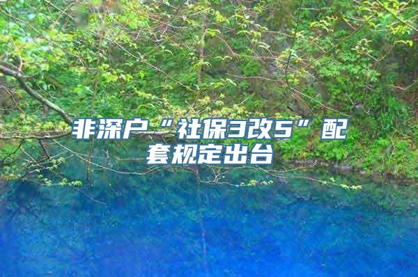 非深户“社保3改5”配套规定出台