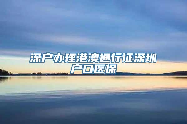 深户办理港澳通行证深圳户口医保