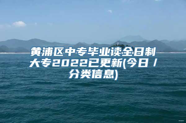 黄浦区中专毕业读全日制大专2022已更新(今日／分类信息)