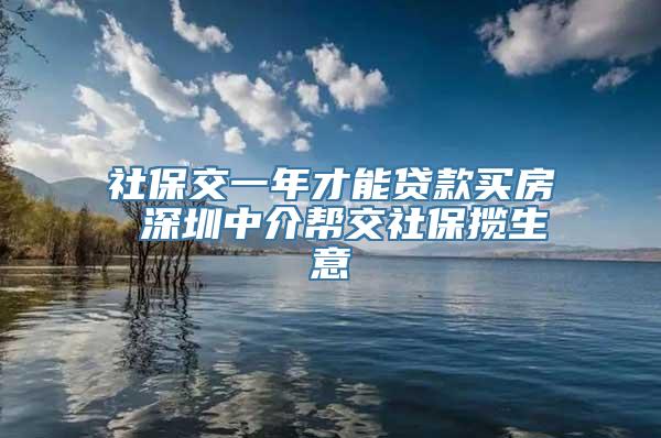 社保交一年才能贷款买房 深圳中介帮交社保揽生意