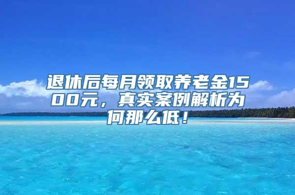 退休后每月领取养老金1500元，真实案例解析为何那么低！