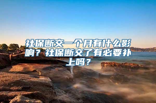 社保断交一个月有什么影响？社保断交了有必要补上吗？