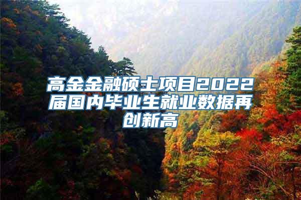 高金金融硕士项目2022届国内毕业生就业数据再创新高