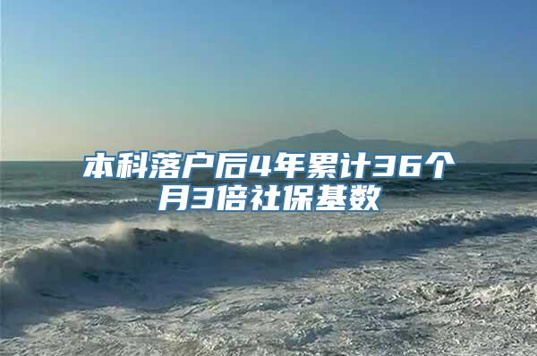 本科落户后4年累计36个月3倍社保基数