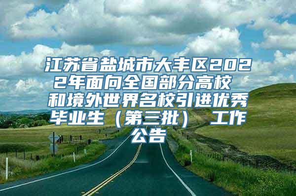 江苏省盐城市大丰区2022年面向全国部分高校 和境外世界名校引进优秀毕业生（第三批） 工作公告