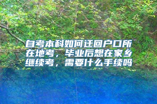 自考本科如何迁回户口所在地考，毕业后想在家乡继续考，需要什么手续吗