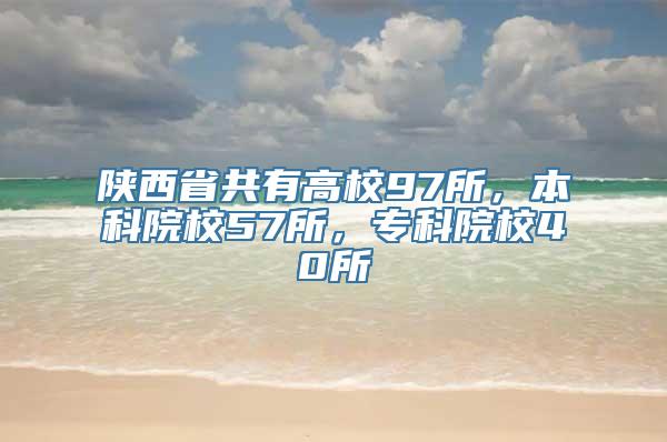 陕西省共有高校97所，本科院校57所，专科院校40所