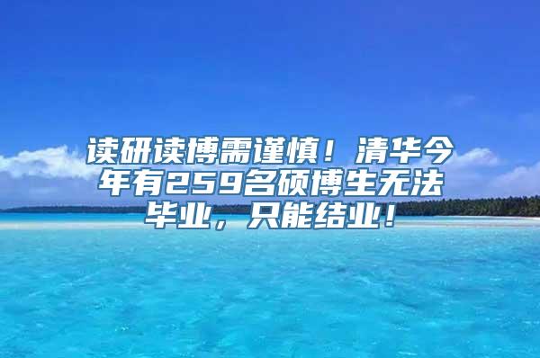 读研读博需谨慎！清华今年有259名硕博生无法毕业，只能结业！