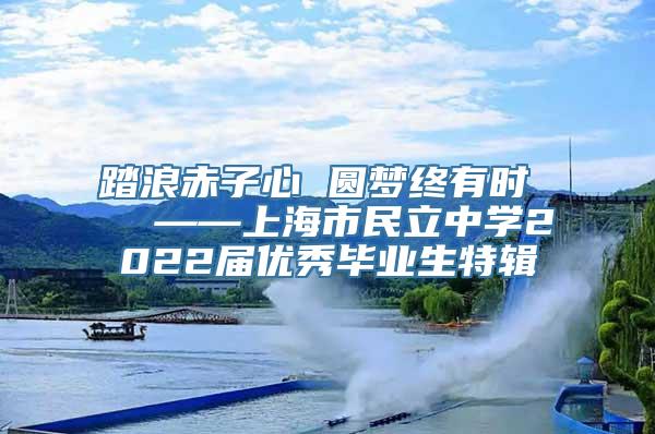 踏浪赤子心 圆梦终有时   ——上海市民立中学2022届优秀毕业生特辑