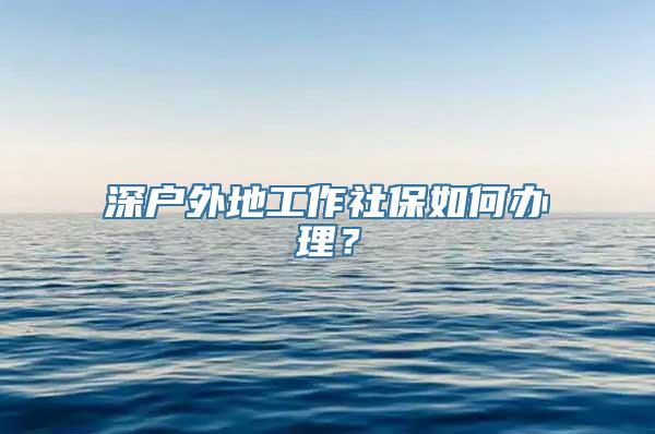 深户外地工作社保如何办理？