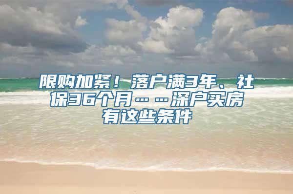 限购加紧！落户满3年、社保36个月……深户买房有这些条件