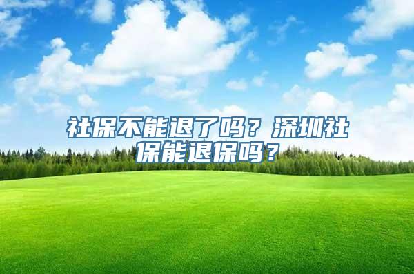 社保不能退了吗？深圳社保能退保吗？