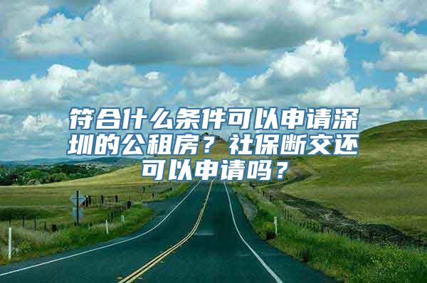 符合什么条件可以申请深圳的公租房？社保断交还可以申请吗？