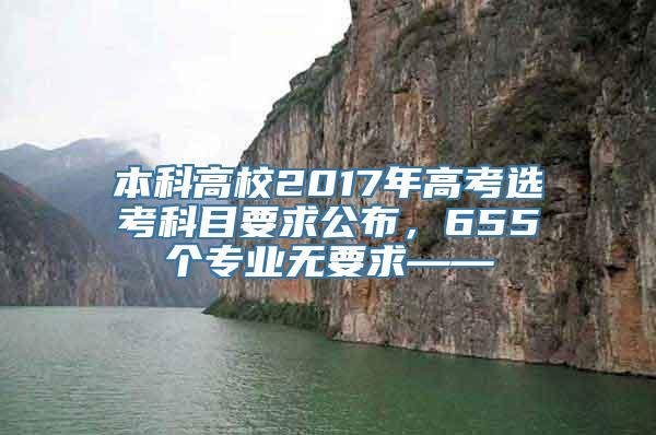 本科高校2017年高考选考科目要求公布，655个专业无要求——