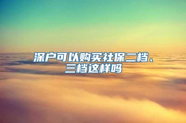 深户可以购买社保二档、三档这样吗