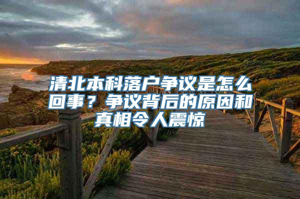 清北本科落户争议是怎么回事？争议背后的原因和真相令人震惊