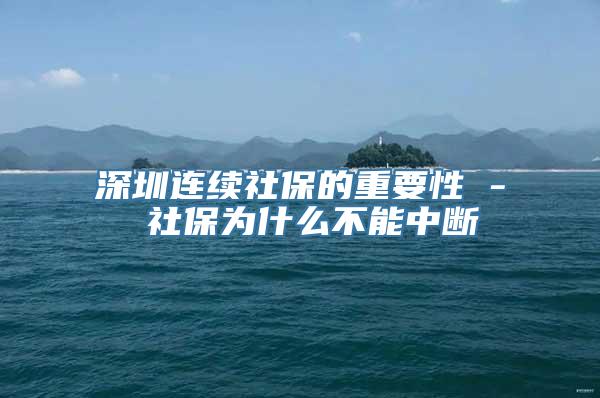 深圳连续社保的重要性 - 社保为什么不能中断