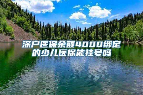 深户医保余额4000绑定的少儿医保能挂号吗