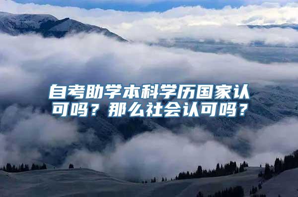 自考助学本科学历国家认可吗？那么社会认可吗？