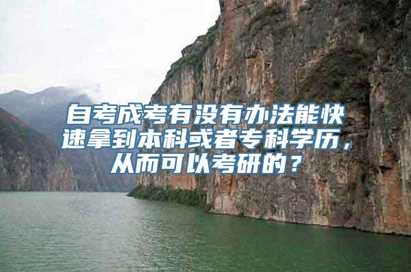 自考成考有没有办法能快速拿到本科或者专科学历，从而可以考研的？