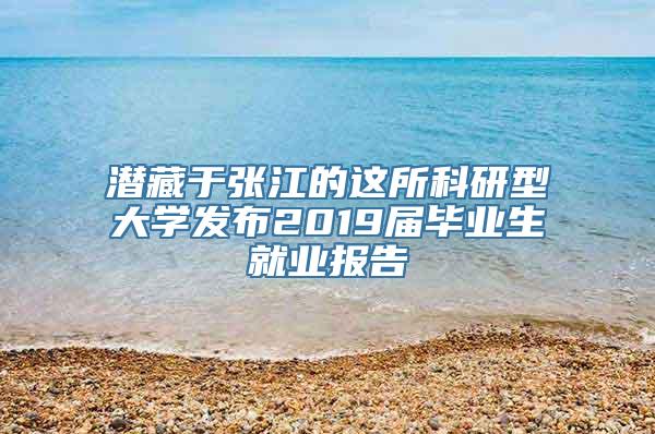 潜藏于张江的这所科研型大学发布2019届毕业生就业报告