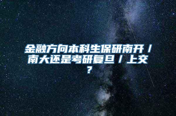 金融方向本科生保研南开／南大还是考研复旦／上交？